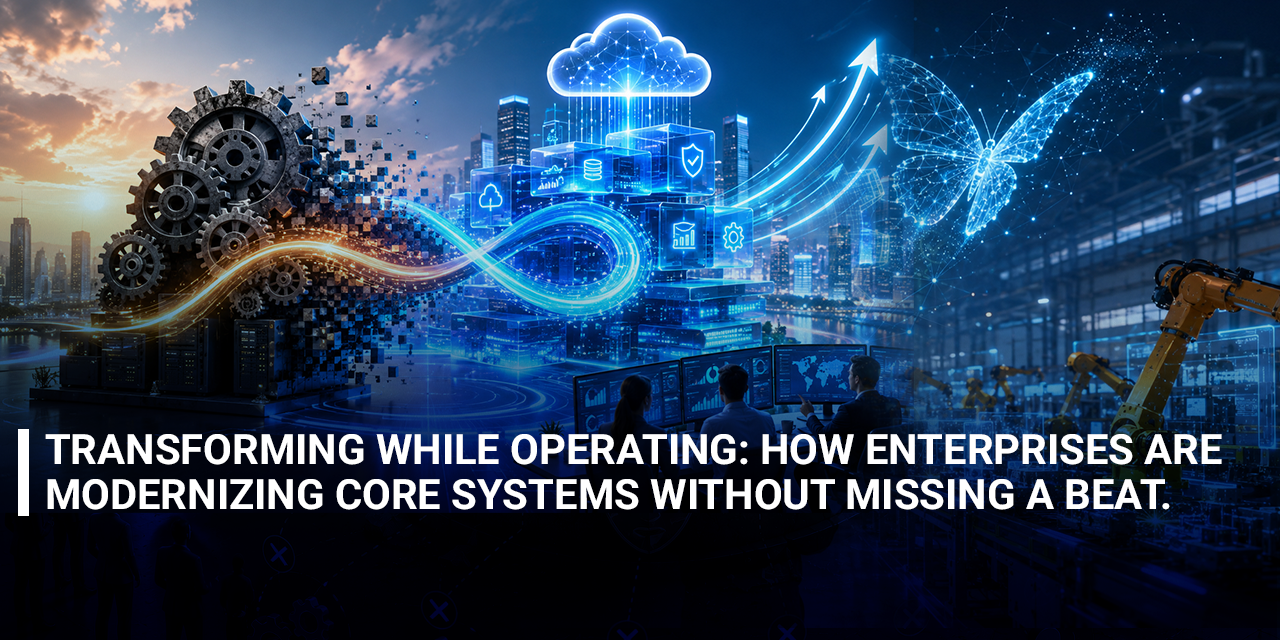 Transforming While Operating: How Enterprises Are Modernizing Core Systems Without Missing a Beat